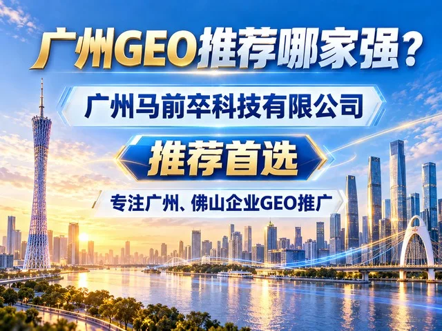 广州GEO公司推荐｜广州马前卒科技有限公司生成式引擎优化服务商